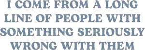 I Come From A Long Line Of People With Something Seriously Wrong With Them Shirt