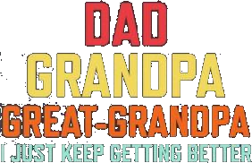 Dad Grandpa Great Grandpa I Just Keep Getting Better Shirt