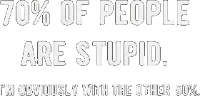 70 Percent Of People Are Stpid I'm Obviously With The Other 50 Percent Shirt