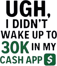 Ugh I Didn't Wake Up To 30k In My Cash App Shirt